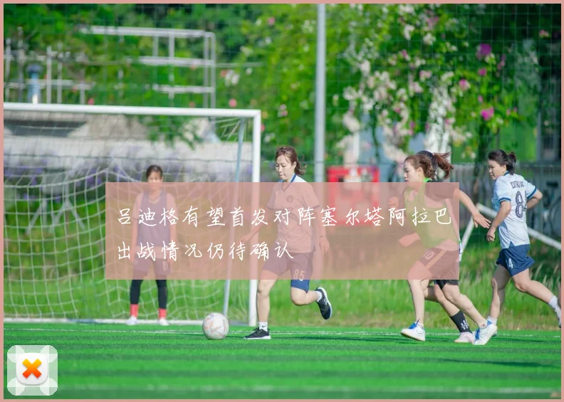 吕迪格有望首发对阵塞尔塔阿拉巴出战情况仍待确认