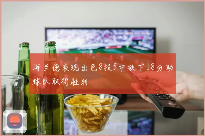 海兰德表现出色8投5中砍下18分助球队取得胜利