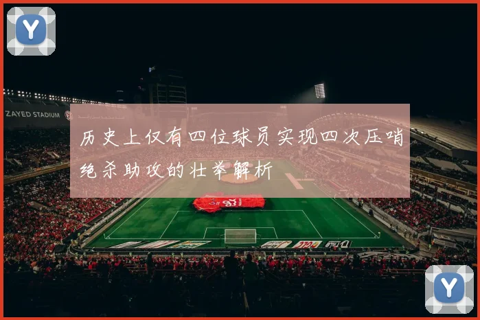 历史上仅有四位球员实现四次压哨绝杀助攻的壮举解析