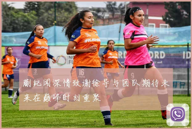 蒯纪闻深情致谢徐导与团队期待未来在巅峰时刻重聚