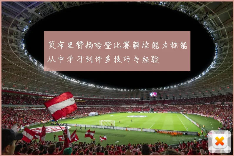 莫布里赞扬哈登比赛解读能力称能从中学习到许多技巧与经验
