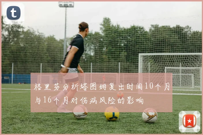 格里芬分析塔图姆复出时间10个月与16个月对伤病风险的影响