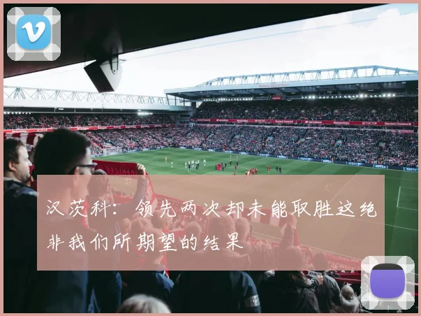 汉茨科：领先两次却未能取胜这绝非我们所期望的结果