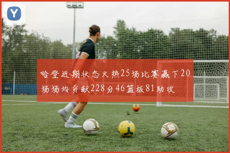 哈登近期状态火热25场比赛赢下20场场均贡献228分46篮板81助攻