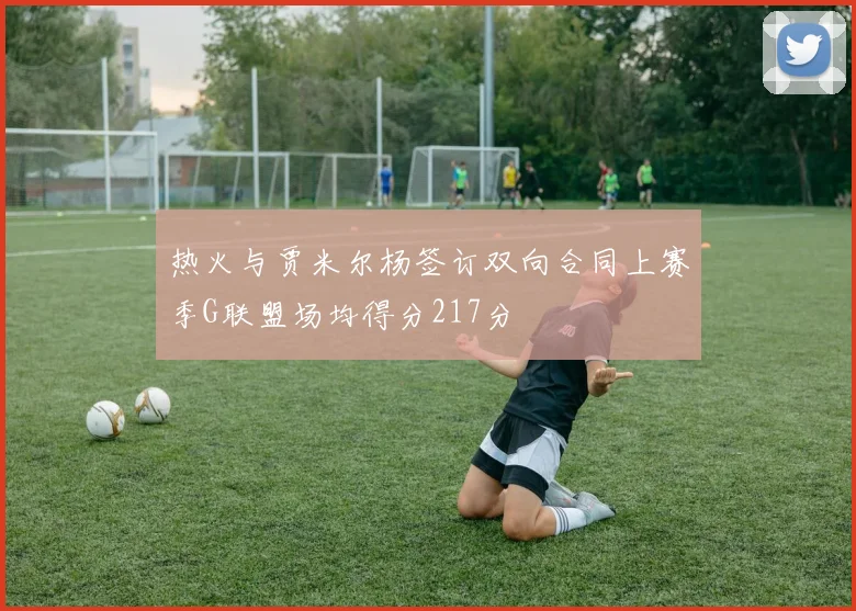 热火与贾米尔杨签订双向合同上赛季G联盟场均得分217分