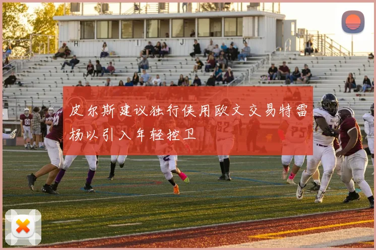 皮尔斯建议独行侠用欧文交易特雷杨以引入年轻控卫