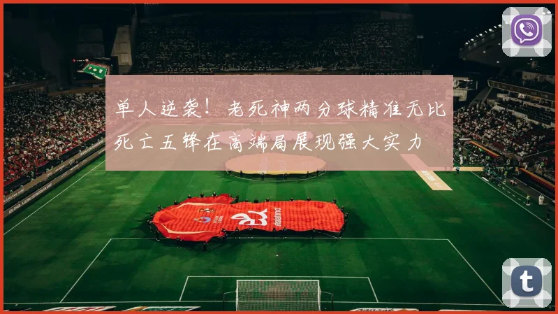 单人逆袭！老死神两分球精准无比死亡五锋在高端局展现强大实力