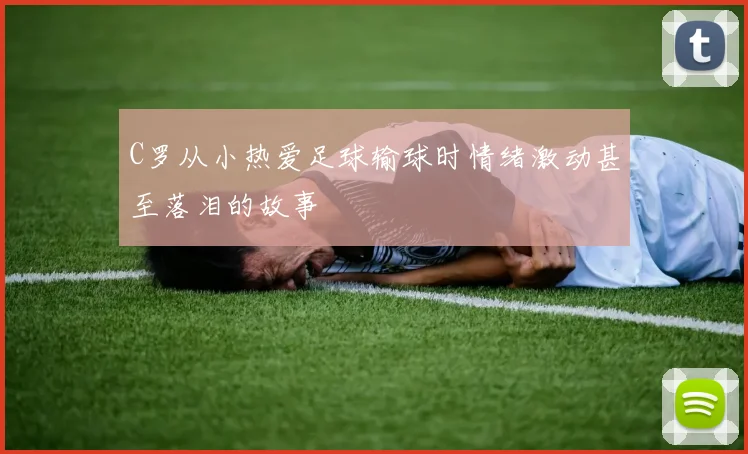 C罗从小热爱足球输球时情绪激动甚至落泪的故事