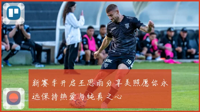 新赛季开启王思雨分享美照愿你永远保持热爱与纯真之心
